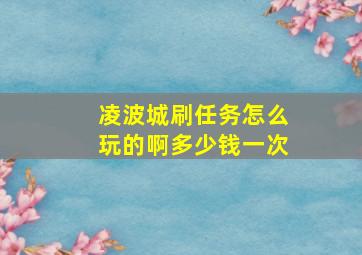 凌波城刷任务怎么玩的啊多少钱一次