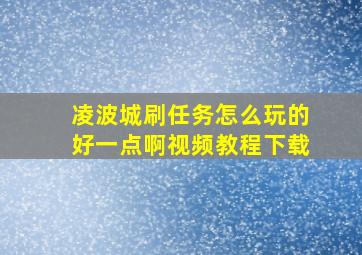 凌波城刷任务怎么玩的好一点啊视频教程下载