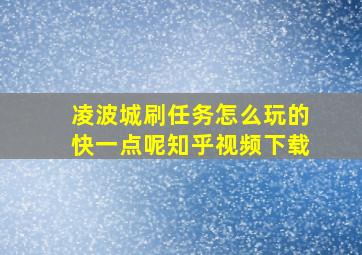 凌波城刷任务怎么玩的快一点呢知乎视频下载