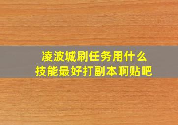 凌波城刷任务用什么技能最好打副本啊贴吧