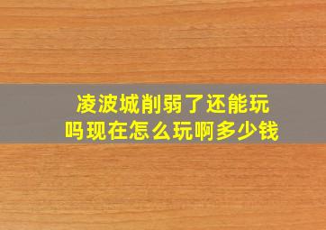 凌波城削弱了还能玩吗现在怎么玩啊多少钱