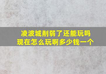 凌波城削弱了还能玩吗现在怎么玩啊多少钱一个