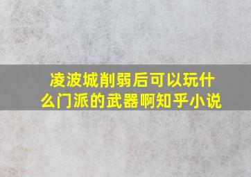 凌波城削弱后可以玩什么门派的武器啊知乎小说