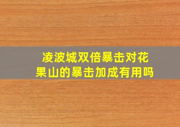 凌波城双倍暴击对花果山的暴击加成有用吗