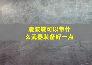 凌波城可以带什么武器装备好一点