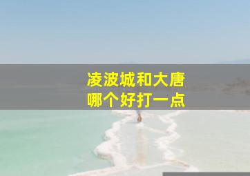 凌波城和大唐哪个好打一点