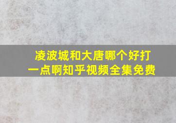 凌波城和大唐哪个好打一点啊知乎视频全集免费