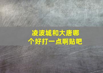 凌波城和大唐哪个好打一点啊贴吧