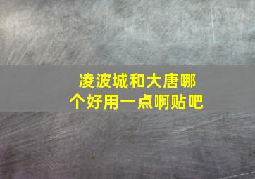 凌波城和大唐哪个好用一点啊贴吧