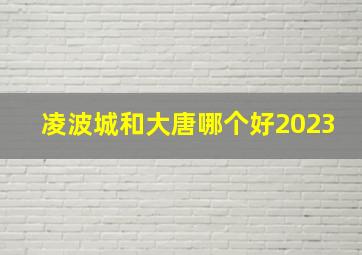 凌波城和大唐哪个好2023