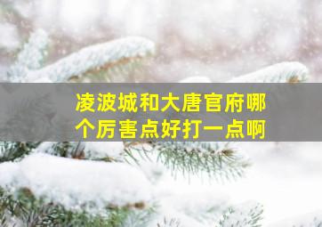 凌波城和大唐官府哪个厉害点好打一点啊