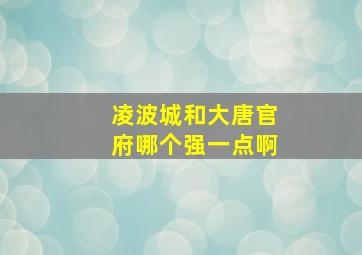 凌波城和大唐官府哪个强一点啊