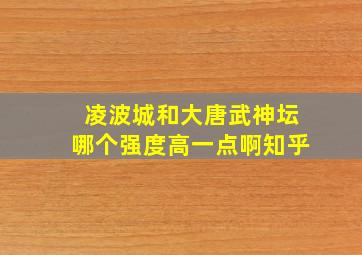 凌波城和大唐武神坛哪个强度高一点啊知乎