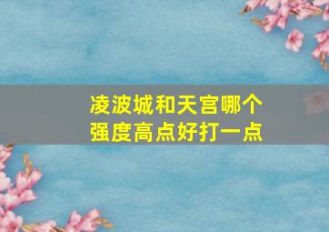 凌波城和天宫哪个强度高点好打一点