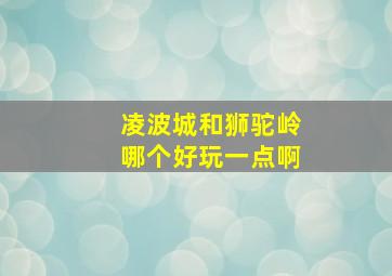 凌波城和狮驼岭哪个好玩一点啊