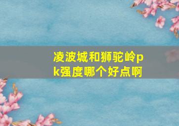 凌波城和狮驼岭pk强度哪个好点啊