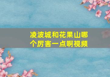 凌波城和花果山哪个厉害一点啊视频