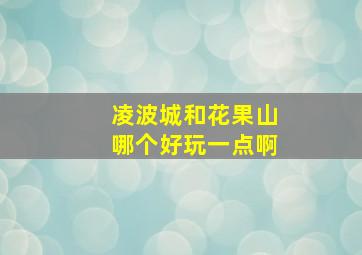 凌波城和花果山哪个好玩一点啊