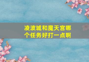 凌波城和魔天宫哪个任务好打一点啊