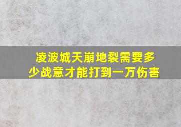 凌波城天崩地裂需要多少战意才能打到一万伤害