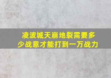 凌波城天崩地裂需要多少战意才能打到一万战力