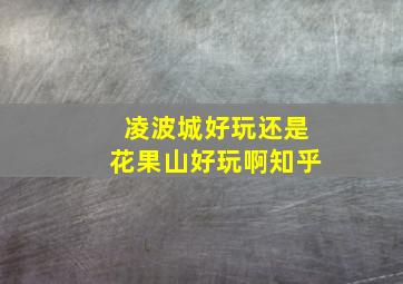 凌波城好玩还是花果山好玩啊知乎