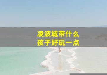 凌波城带什么孩子好玩一点