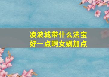 凌波城带什么法宝好一点啊女娲加点