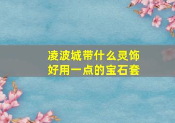 凌波城带什么灵饰好用一点的宝石套