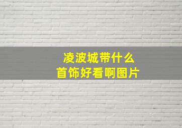 凌波城带什么首饰好看啊图片