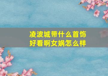 凌波城带什么首饰好看啊女娲怎么样