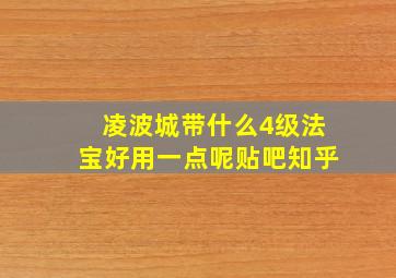 凌波城带什么4级法宝好用一点呢贴吧知乎