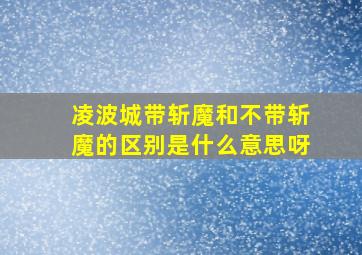 凌波城带斩魔和不带斩魔的区别是什么意思呀