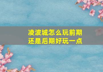 凌波城怎么玩前期还是后期好玩一点