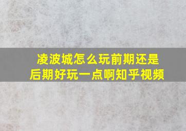 凌波城怎么玩前期还是后期好玩一点啊知乎视频