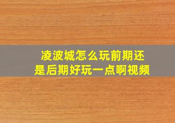 凌波城怎么玩前期还是后期好玩一点啊视频