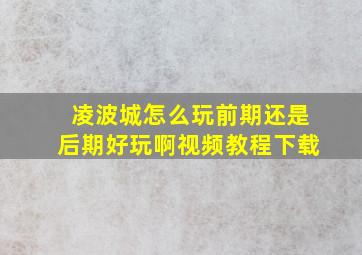 凌波城怎么玩前期还是后期好玩啊视频教程下载