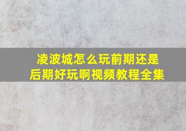 凌波城怎么玩前期还是后期好玩啊视频教程全集