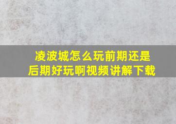 凌波城怎么玩前期还是后期好玩啊视频讲解下载