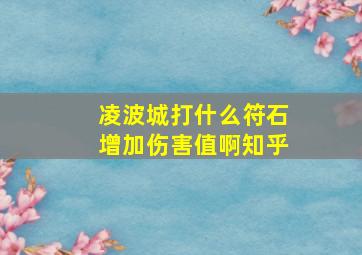 凌波城打什么符石增加伤害值啊知乎