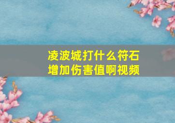 凌波城打什么符石增加伤害值啊视频