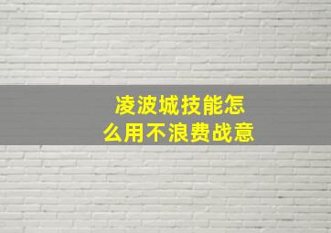 凌波城技能怎么用不浪费战意