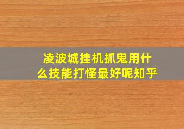 凌波城挂机抓鬼用什么技能打怪最好呢知乎