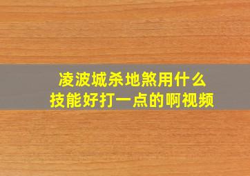 凌波城杀地煞用什么技能好打一点的啊视频