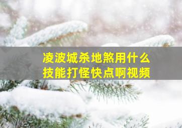 凌波城杀地煞用什么技能打怪快点啊视频