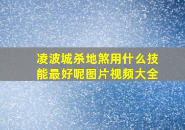 凌波城杀地煞用什么技能最好呢图片视频大全