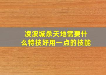 凌波城杀天地需要什么特技好用一点的技能