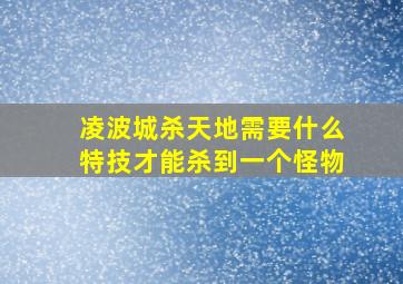 凌波城杀天地需要什么特技才能杀到一个怪物