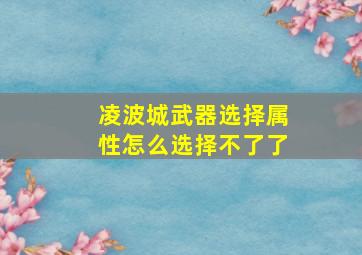 凌波城武器选择属性怎么选择不了了