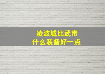 凌波城比武带什么装备好一点